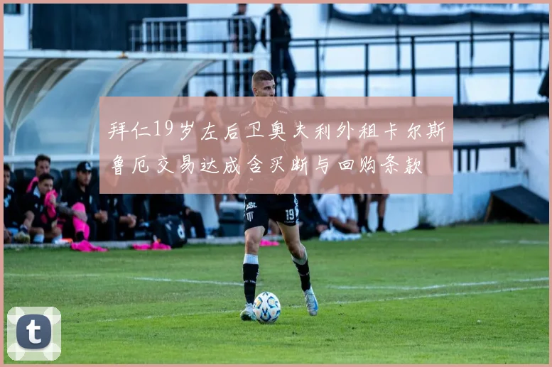 拜仁19岁左后卫奥夫利外租卡尔斯鲁厄交易达成含买断与回购条款