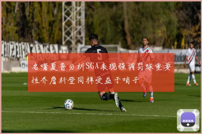 名嘴夏普分析SGA表现强调罚球重要性乔詹科登同样受益于哨子