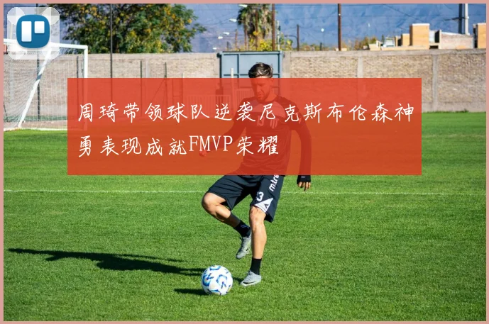 周琦带领球队逆袭尼克斯布伦森神勇表现成就FMVP荣耀