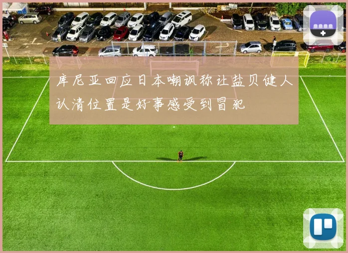 库尼亚回应日本嘲讽称让盐贝健人认清位置是好事感受到冒犯