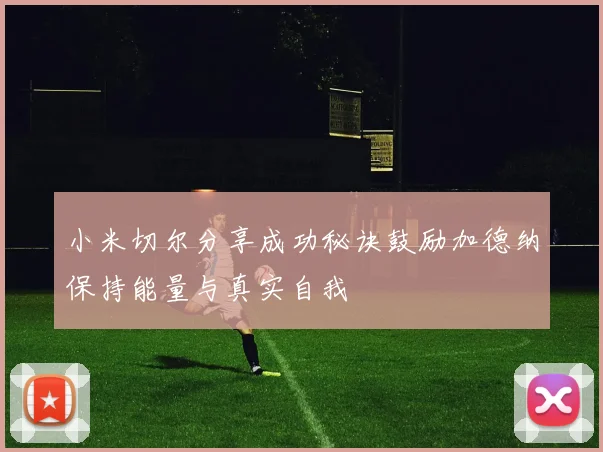 小米切尔分享成功秘诀鼓励加德纳保持能量与真实自我