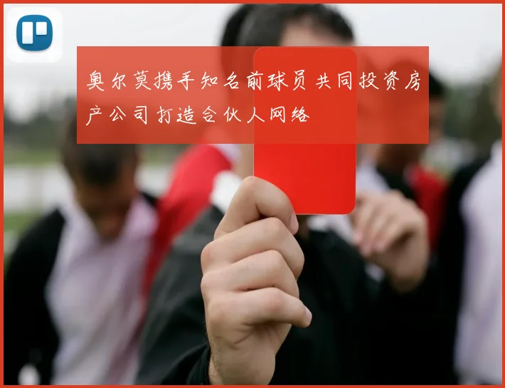 奥尔莫携手知名前球员共同投资房产公司打造合伙人网络