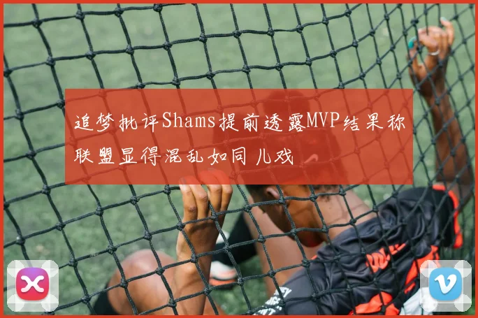 追梦批评Shams提前透露MVP结果称联盟显得混乱如同儿戏