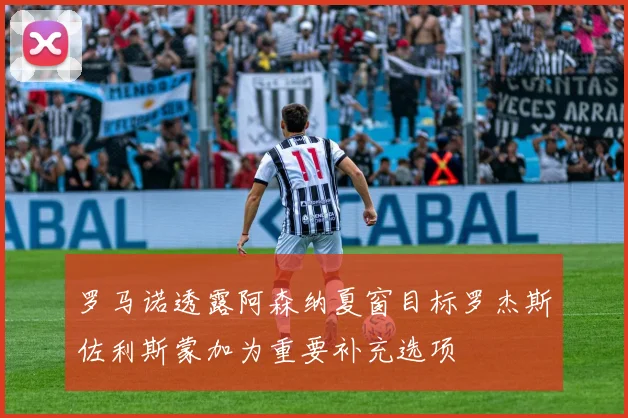 罗马诺透露阿森纳夏窗目标罗杰斯佐利斯蒙加为重要补充选项