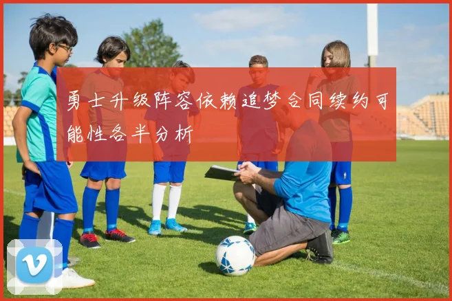 勇士升级阵容依赖追梦合同续约可能性各半分析