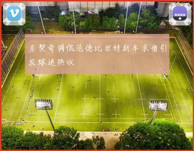 东契奇调侃范德比尔特新车求借引发球迷热议