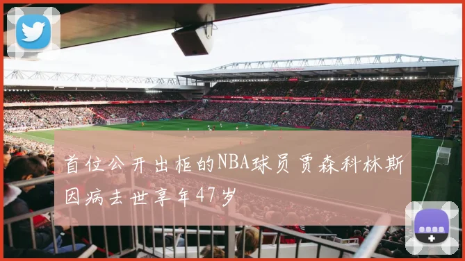 首位公开出柜的NBA球员贾森科林斯因病去世享年47岁