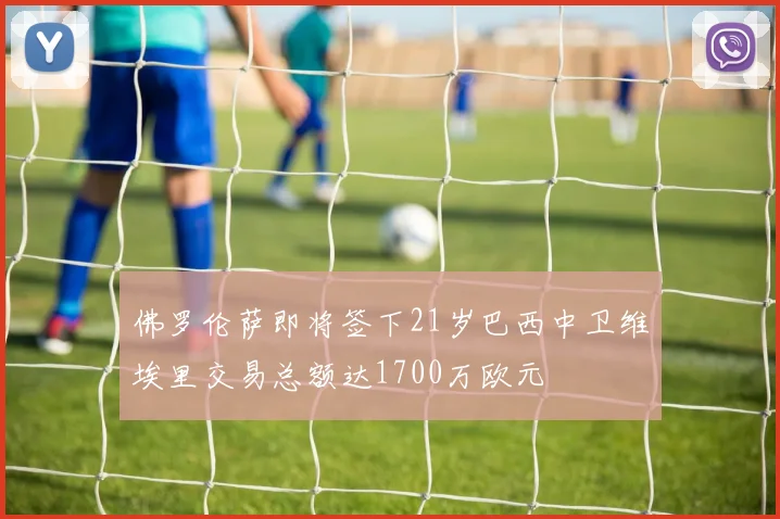 佛罗伦萨即将签下21岁巴西中卫维埃里交易总额达1700万欧元