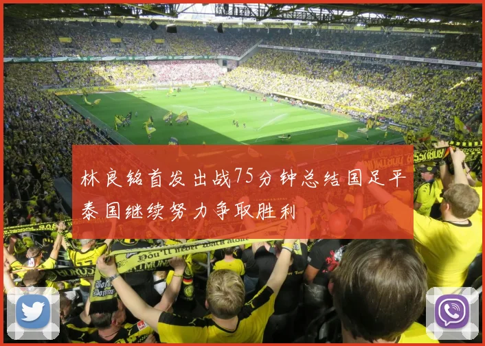 林良铭首发出战75分钟总结国足平泰国继续努力争取胜利