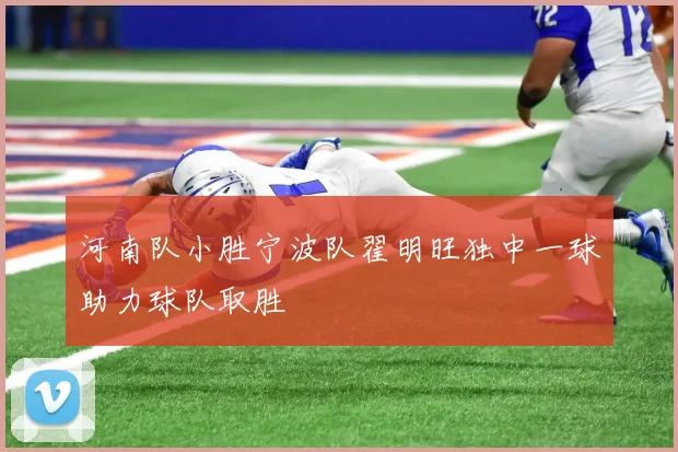 河南队小胜宁波队翟明旺独中一球助力球队取胜