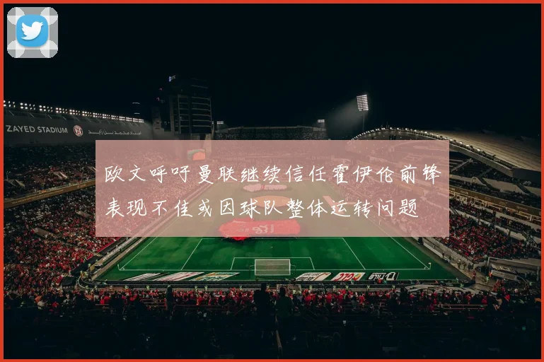 欧文呼吁曼联继续信任霍伊伦前锋表现不佳或因球队整体运转问题