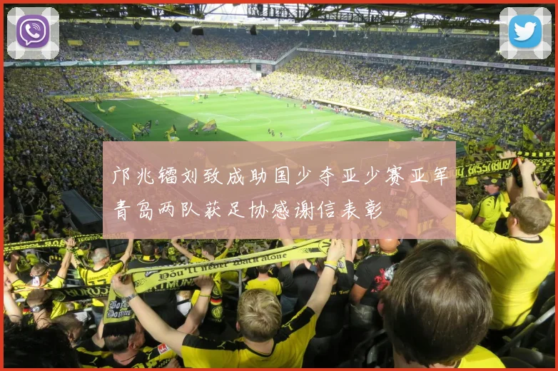 邝兆镭刘致成助国少夺亚少赛亚军青岛两队获足协感谢信表彰