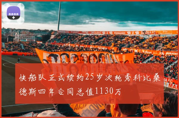 快船队正式续约25岁次轮秀科比桑德斯四年合同总值1130万