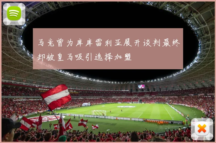 马竞曾为库库雷利亚展开谈判最终却被皇马吸引选择加盟