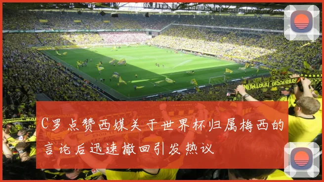 C罗点赞西媒关于世界杯归属梅西的言论后迅速撤回引发热议