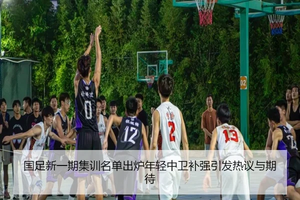 国足新一期集训名单出炉年轻中卫补强引发热议与期待